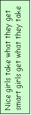 Text Box: Nice girls take what they get
smart girls get what they take
