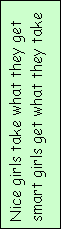 Text Box: Nice girls take what they get
smart girls get what they take
