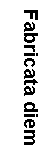Text Box: Fabricata diem