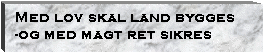 Text Box: Med lov skal land bygges
-og med magt ret sikres
